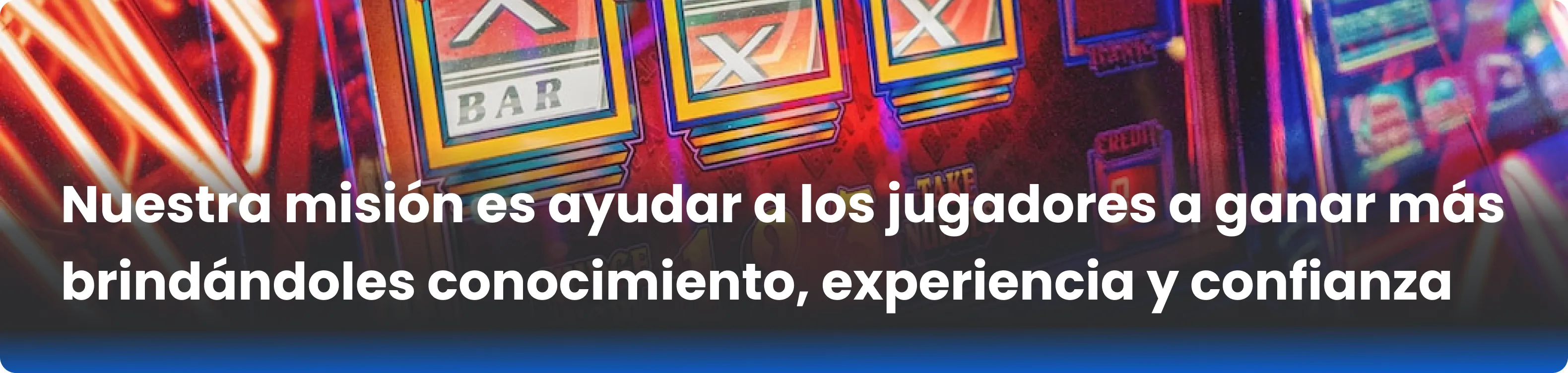 Nuestra misión es ayudar a los jugadores a ganar más brindándoles conocimiento, experiencia y confianza